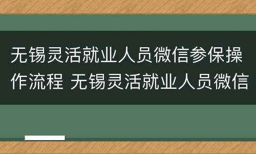 无锡灵活就业人员微信参保操作流程 无锡灵活就业人员微信参保操作流程图片