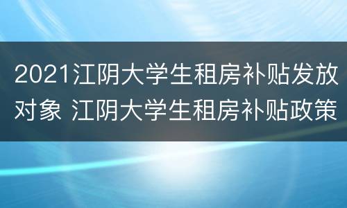 2021江阴大学生租房补贴发放对象 江阴大学生租房补贴政策