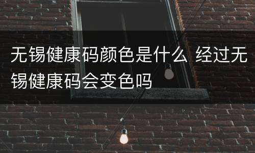 无锡健康码颜色是什么 经过无锡健康码会变色吗