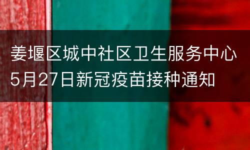 姜堰区城中社区卫生服务中心5月27日新冠疫苗接种通知