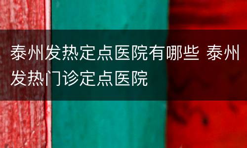 泰州发热定点医院有哪些 泰州发热门诊定点医院