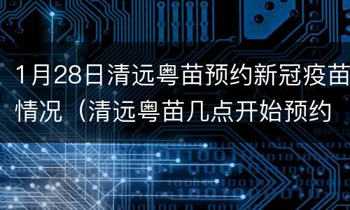 1月28日清远粤苗预约新冠疫苗情况（清远粤苗几点开始预约新冠疫苗）
