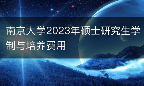 南京大学2023年硕士研究生学制与培养费用