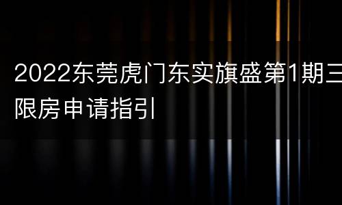 2022东莞虎门东实旗盛第1期三限房申请指引