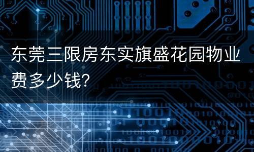东莞三限房东实旗盛花园物业费多少钱？