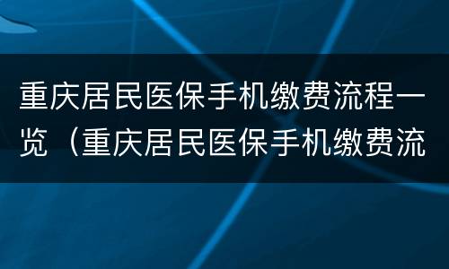 重庆居民医保手机缴费流程一览（重庆居民医保手机缴费流程一览表下载）