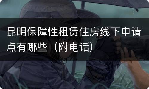 昆明保障性租赁住房线下申请点有哪些（附电话）