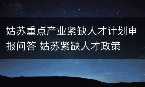 姑苏重点产业紧缺人才计划申报问答 姑苏紧缺人才政策