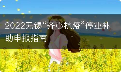 2022无锡“齐心抗疫”停业补助申报指南