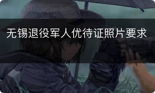 无锡退役军人优待证照片要求