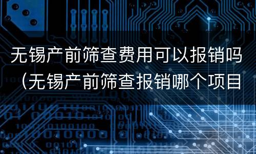 无锡产前筛查费用可以报销吗（无锡产前筛查报销哪个项目）