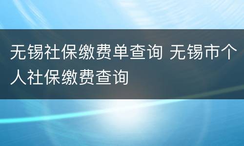 无锡社保缴费单查询 无锡市个人社保缴费查询