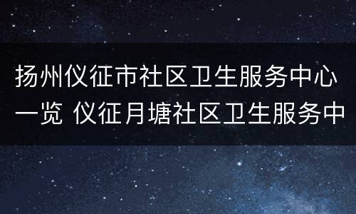 扬州仪征市社区卫生服务中心一览 仪征月塘社区卫生服务中心