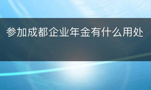 参加成都企业年金有什么用处