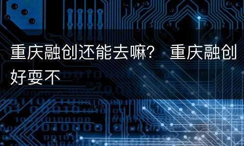 重庆融创还能去嘛？ 重庆融创好耍不