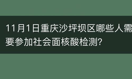 11月1日重庆沙坪坝区哪些人需要参加社会面核酸检测？