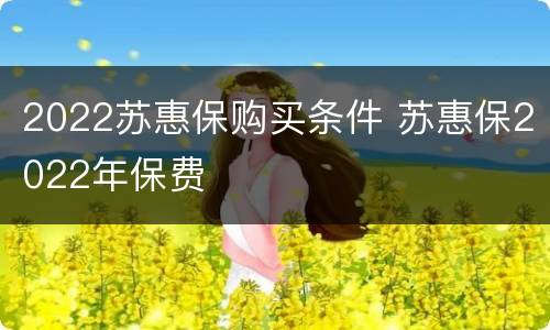 2022苏惠保购买条件 苏惠保2022年保费