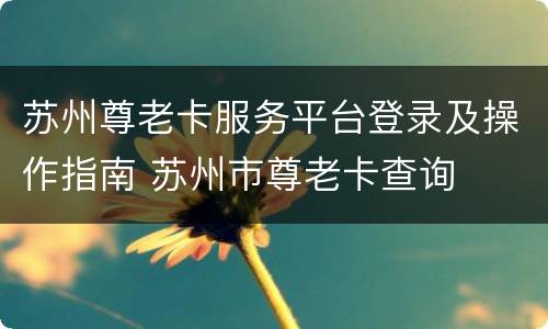 苏州尊老卡服务平台登录及操作指南 苏州市尊老卡查询