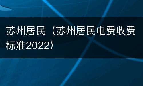 苏州居民（苏州居民电费收费标准2022）