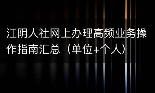 江阴人社网上办理高频业务操作指南汇总（单位+个人）