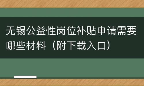 无锡公益性岗位补贴申请需要哪些材料（附下载入口）