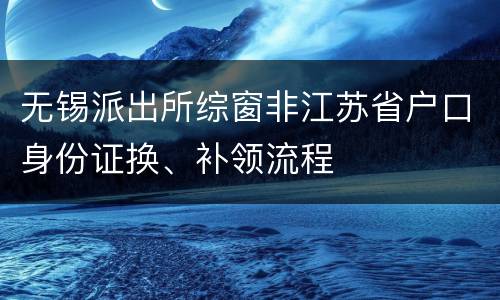 无锡派出所综窗非江苏省户口身份证换、补领流程