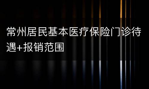 常州居民基本医疗保险门诊待遇+报销范围