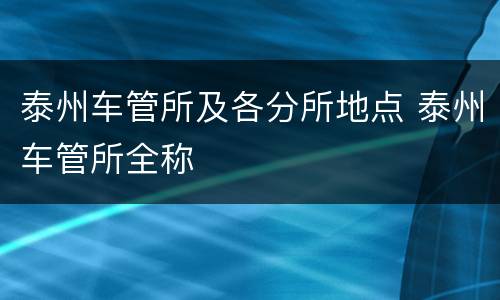 泰州车管所及各分所地点 泰州车管所全称