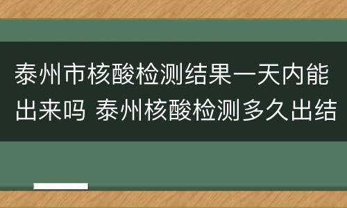 泰州市核酸检测结果一天内能出来吗 泰州核酸检测多久出结果