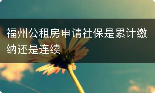 福州公租房申请社保是累计缴纳还是连续