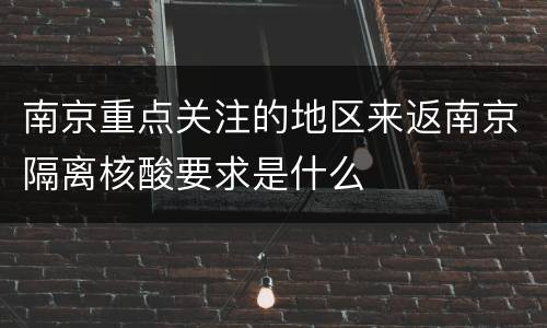 南京重点关注的地区来返南京隔离核酸要求是什么