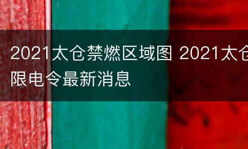 2021太仓禁燃区域图 2021太仓限电令最新消息