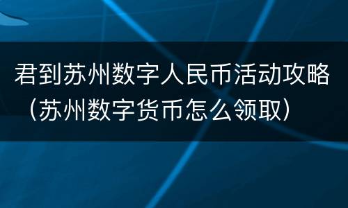 君到苏州数字人民币活动攻略（苏州数字货币怎么领取）