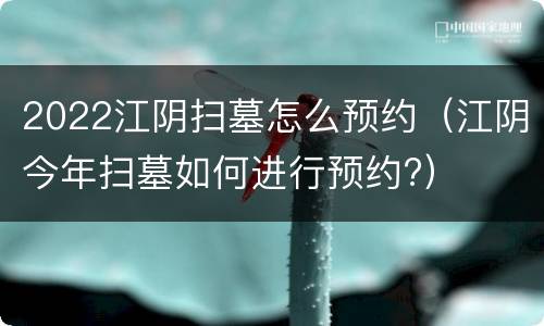 2022江阴扫墓怎么预约（江阴今年扫墓如何进行预约?）