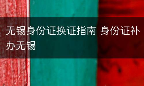 无锡身份证换证指南 身份证补办无锡