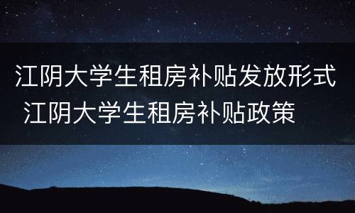 江阴大学生租房补贴发放形式 江阴大学生租房补贴政策