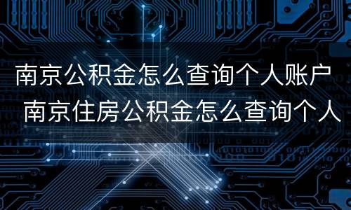 南京公积金怎么查询个人账户 南京住房公积金怎么查询个人账户