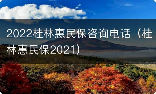 2022桂林惠民保咨询电话（桂林惠民保2021）
