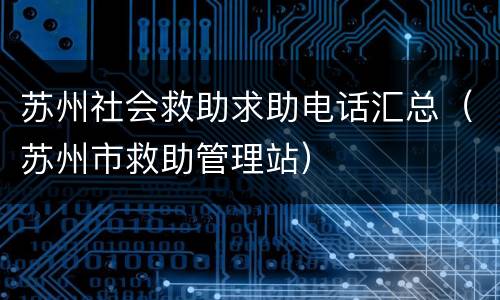 苏州社会救助求助电话汇总（苏州市救助管理站）