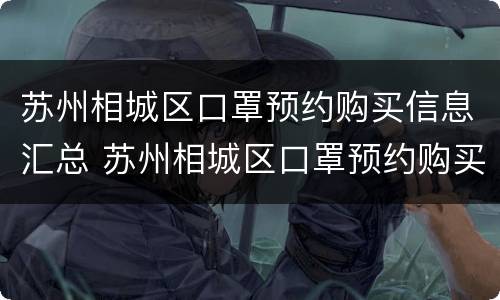 苏州相城区口罩预约购买信息汇总 苏州相城区口罩预约购买信息汇总查询