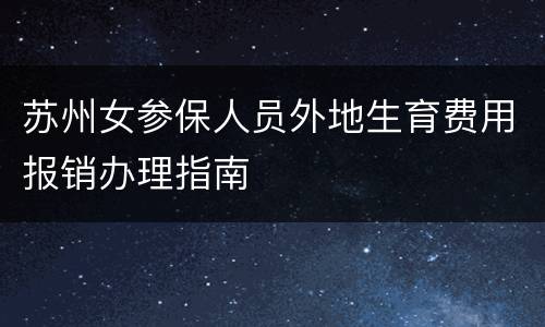 苏州女参保人员外地生育费用报销办理指南