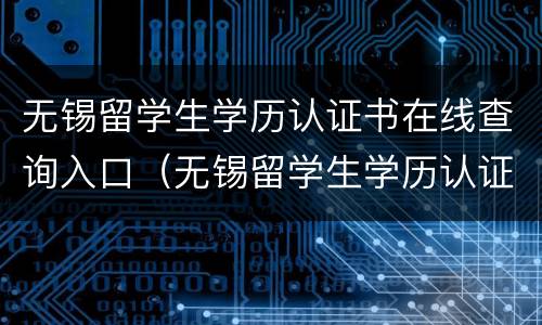 无锡留学生学历认证书在线查询入口（无锡留学生学历认证书在线查询入口网址）