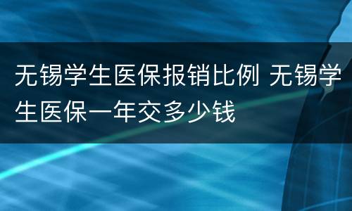 无锡学生医保报销比例 无锡学生医保一年交多少钱
