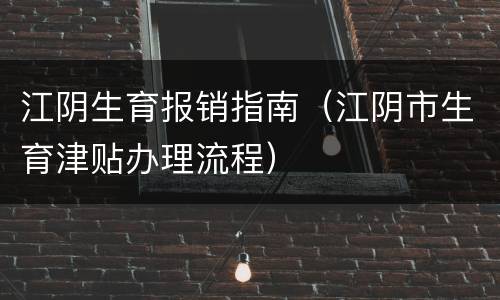 江阴生育报销指南（江阴市生育津贴办理流程）