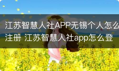 江苏智慧人社APP无锡个人怎么注册 江苏智慧人社app怎么登陆