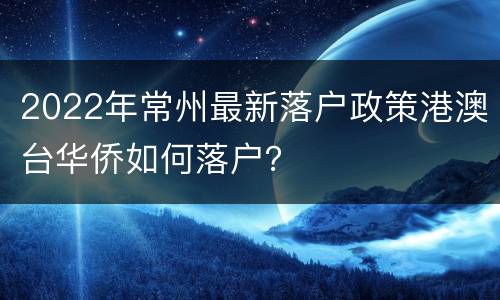 2022年常州最新落户政策港澳台华侨如何落户？