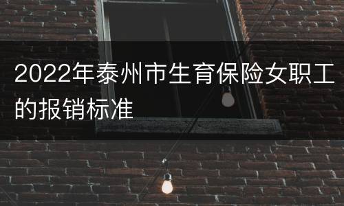 2022年泰州市生育保险女职工的报销标准