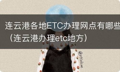 连云港各地ETC办理网点有哪些（连云港办理etc地方）