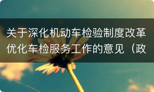 关于深化机动车检验制度改革优化车检服务工作的意见（政策原文）