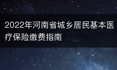 2022年河南省城乡居民基本医疗保险缴费指南